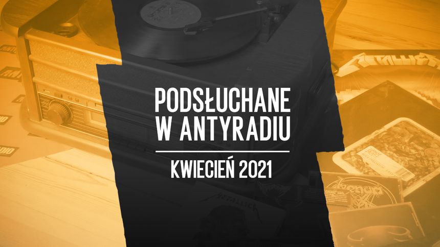 Podsłuchane w Antyradiu kwiecień 2021